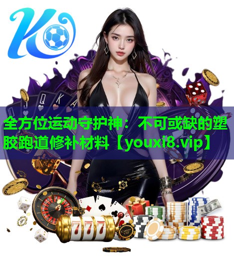 全方位运动守护神：不可或缺的塑胶跑道修补材料