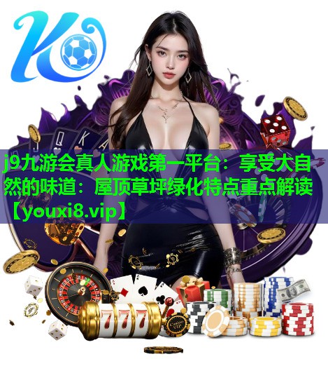 j9九游会真人游戏第一平台：享受大自然的味道：屋顶草坪绿化特点重点解读