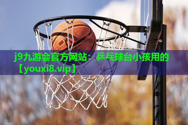 j9九游会官方网站：乒乓球台小孩用的