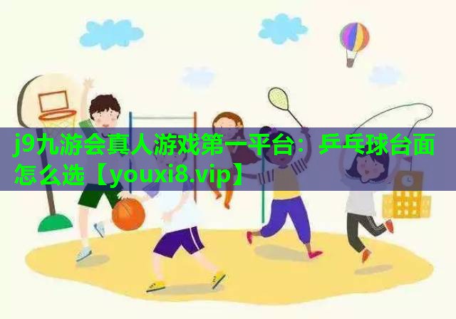 j9九游会真人游戏第一平台：乒乓球台面怎么选