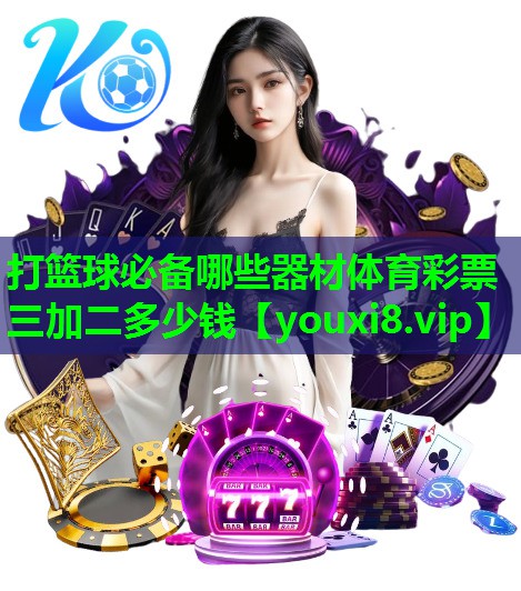 打篮球必备哪些器材体育彩票三加二多少钱
