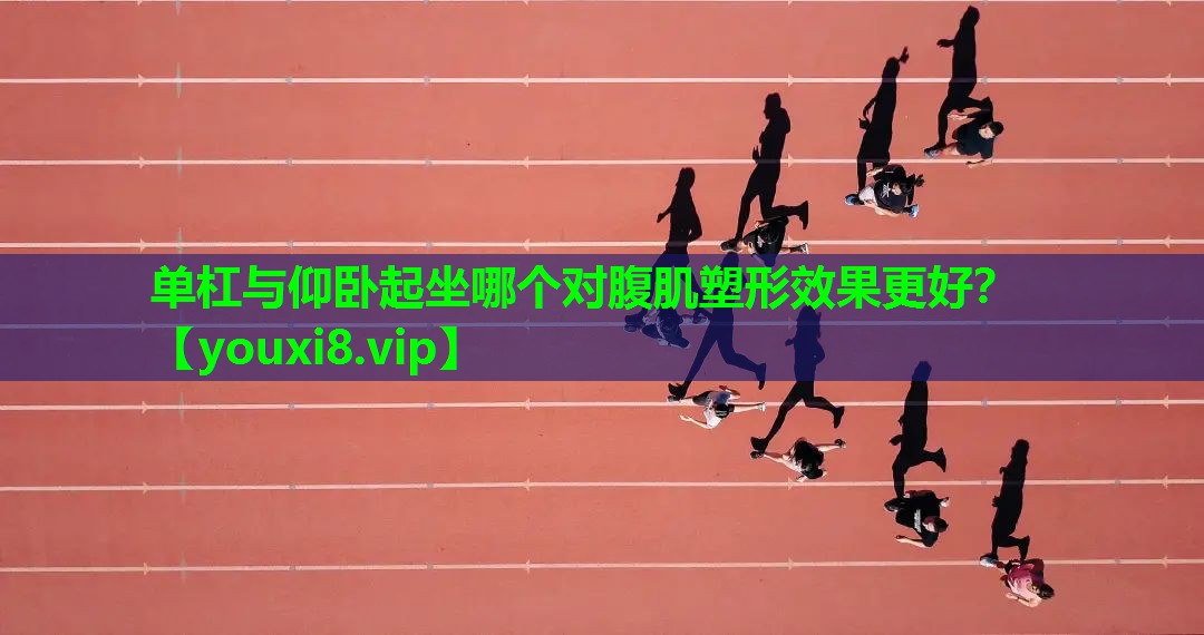 单杠与仰卧起坐哪个对腹肌塑形效果更好？