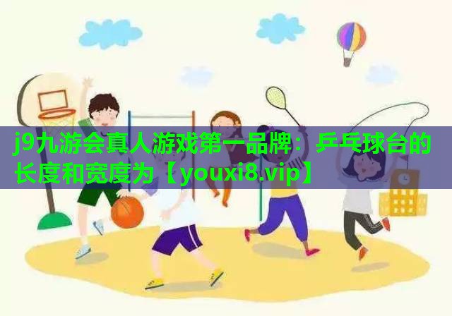 j9九游会真人游戏第一品牌：乒乓球台的长度和宽度为