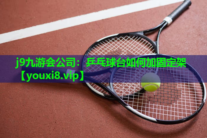 j9九游会公司：乒乓球台如何加固定架