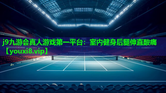 j9九游会真人游戏第一平台：室内健身后腿伸直酸痛