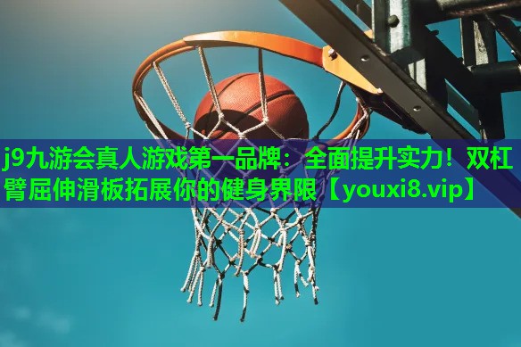j9九游会真人游戏第一品牌：全面提升实力！双杠臂屈伸滑板拓展你的健身界限