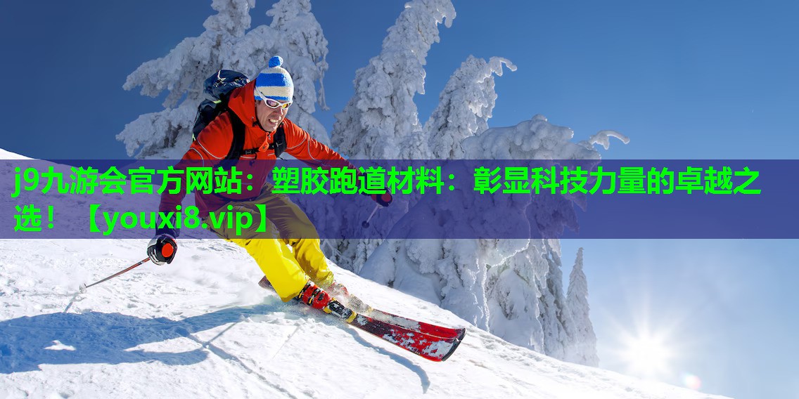 j9九游会官方网站：塑胶跑道材料：彰显科技力量的卓越之选！