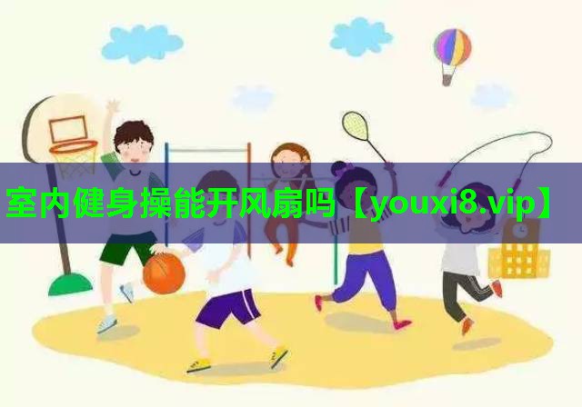 室内健身操能开风扇吗
