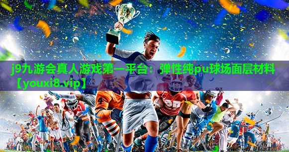 j9九游会真人游戏第一平台：弹性纯pu球场面层材料