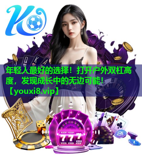 年轻人最好的选择！打开户外双杠高度，发现成长中的无边可能！