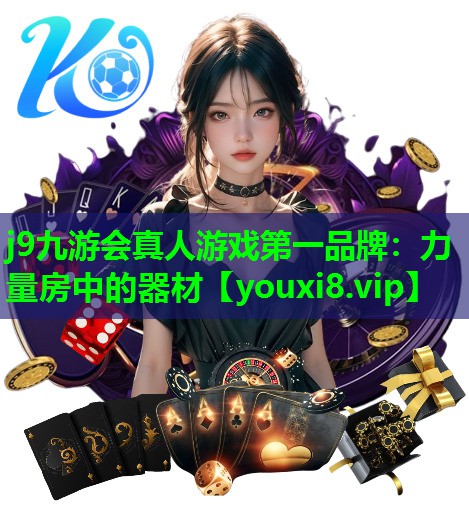j9九游会真人游戏第一品牌：力量房中的器材