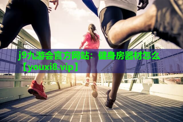 j9九游会官方网站：健身房器材怎么