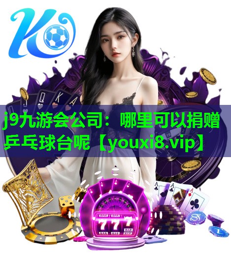 j9九游会公司：哪里可以捐赠乒乓球台呢