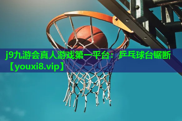 j9九游会真人游戏第一平台：乒乓球台锯断