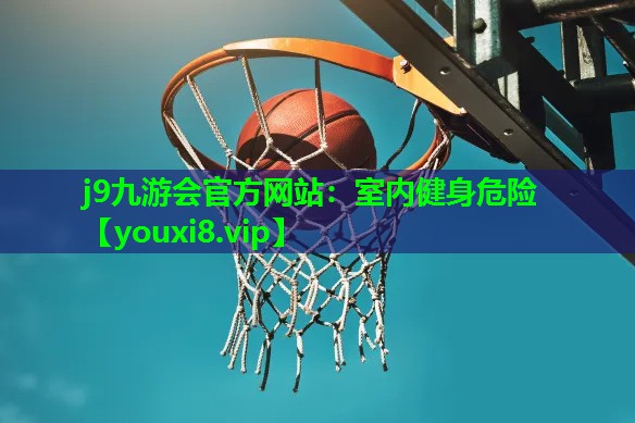 j9九游会官方网站：室内健身危险