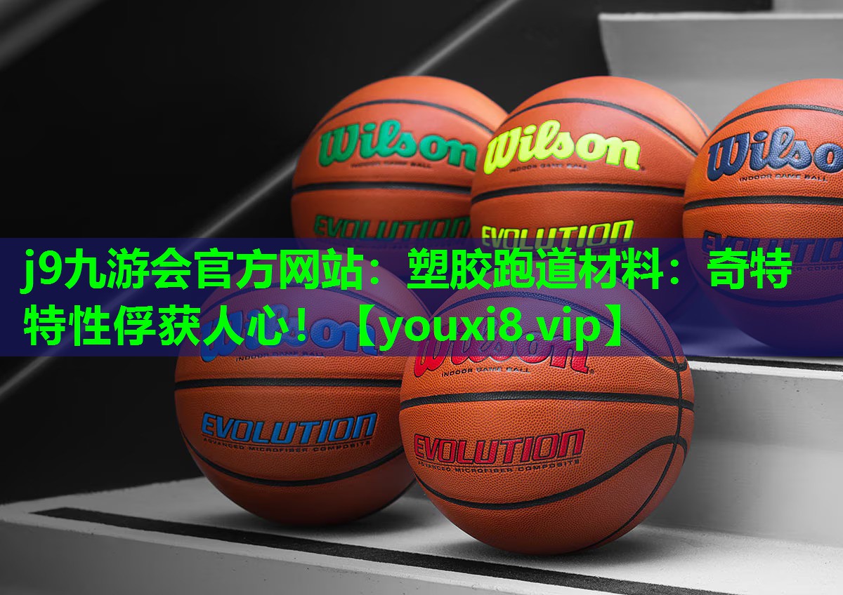 j9九游会官方网站：塑胶跑道材料：奇特特性俘获人心！