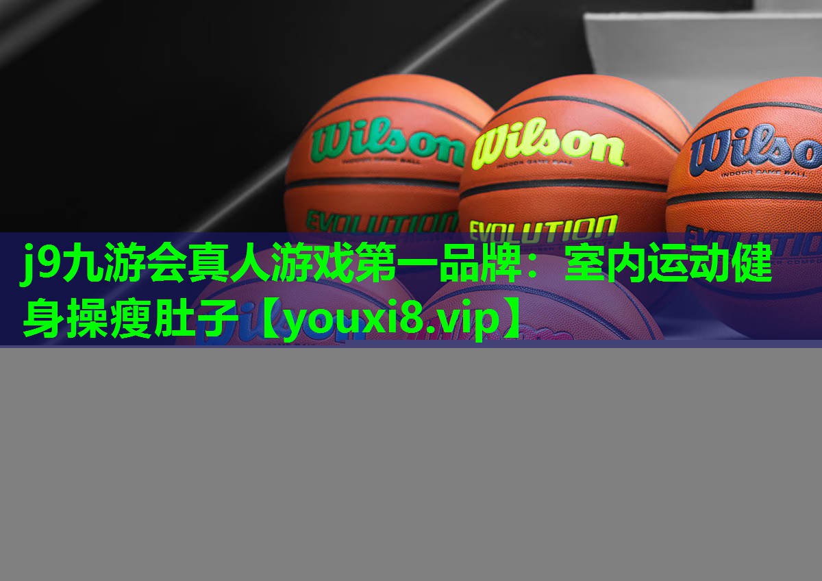 j9九游会真人游戏第一品牌：室内运动健身操瘦肚子