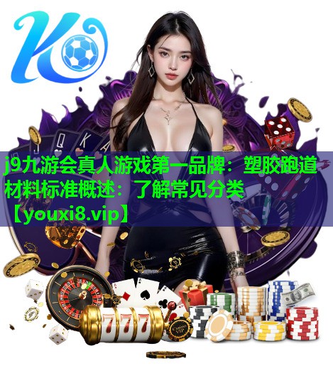 j9九游会真人游戏第一品牌：塑胶跑道材料标准概述：了解常见分类
