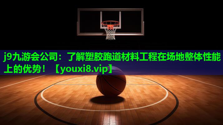 j9九游会公司：了解塑胶跑道材料工程在场地整体性能上的优势！