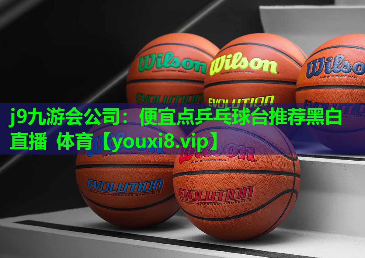 j9九游会公司：便宜点乒乓球台推荐黑白直播 体育