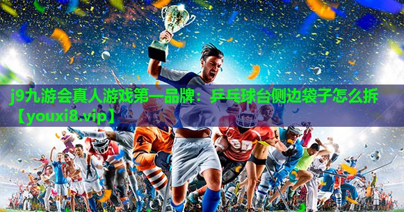 j9九游会真人游戏第一品牌：乒乓球台侧边袋子怎么拆