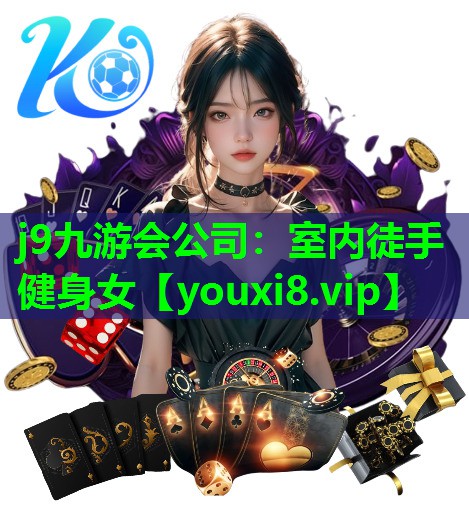 j9九游会公司：室内徒手健身女
