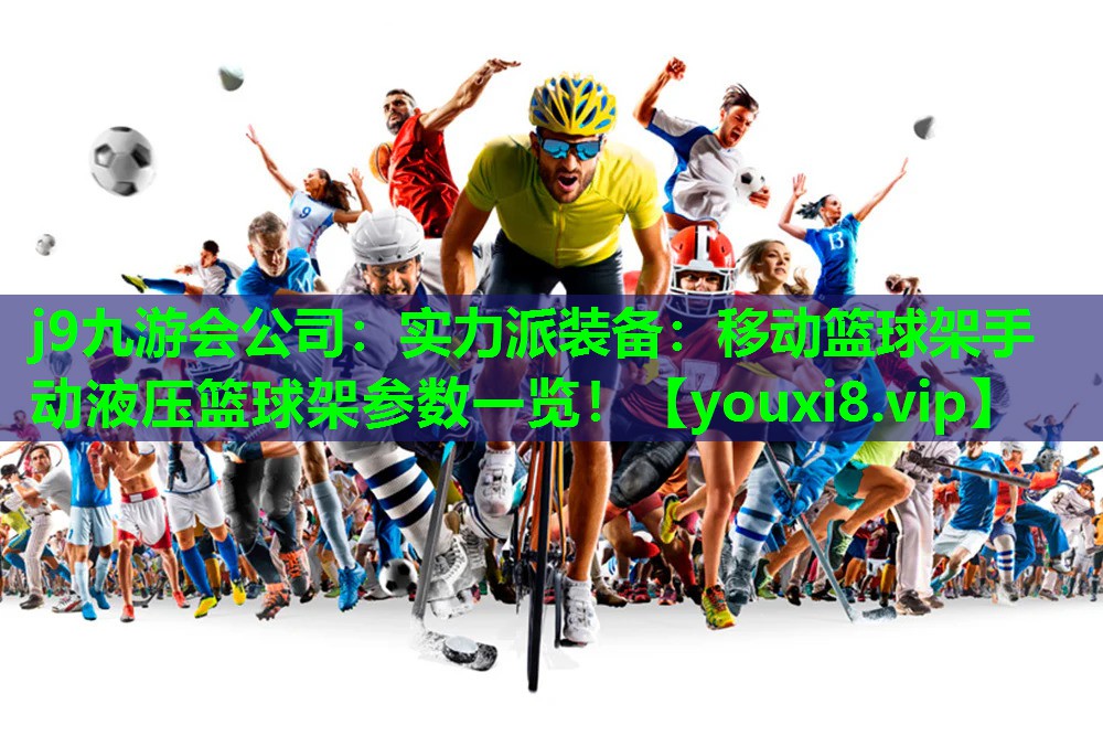 j9九游会公司：实力派装备：移动篮球架手动液压篮球架参数一览！