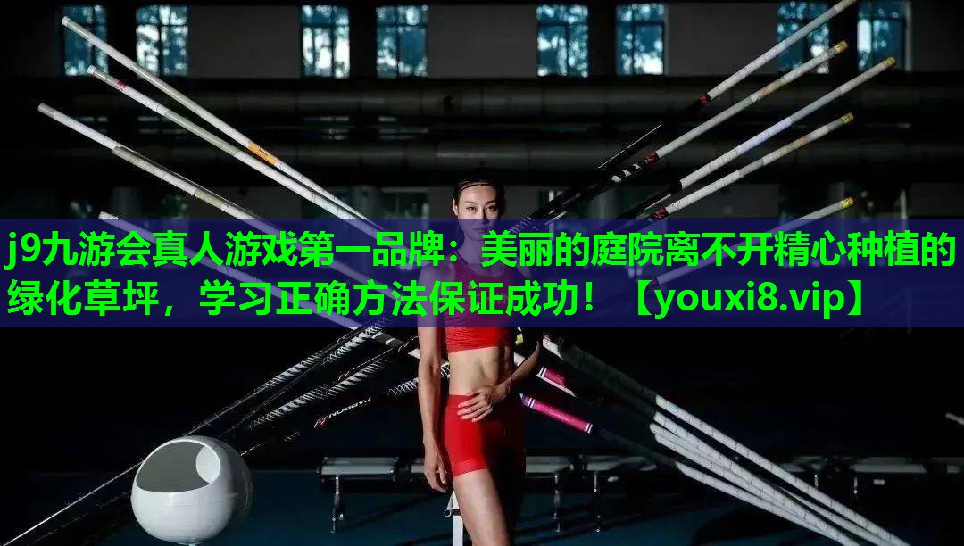 j9九游会真人游戏第一品牌：美丽的庭院离不开精心种植的绿化草坪，学习正确方法保证成功！