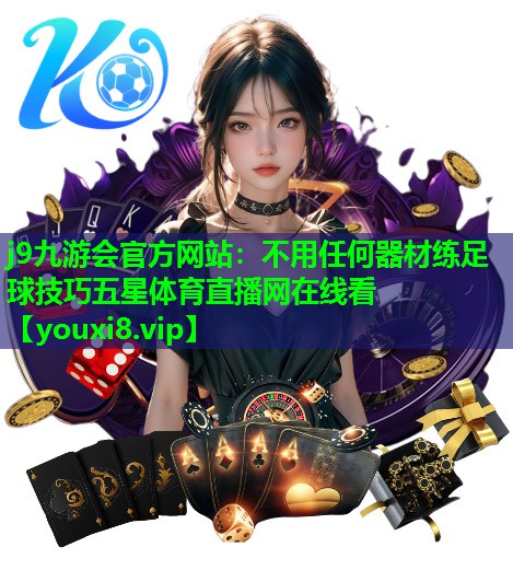 j9九游会官方网站：不用任何器材练足球技巧五星体育直播网在线看