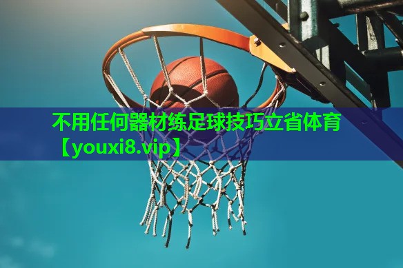 不用任何器材练足球技巧立省体育