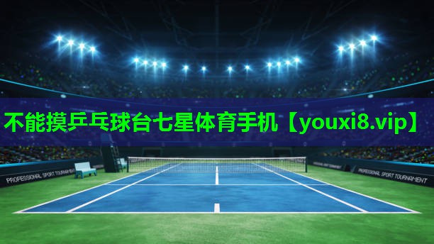 不能摸乒乓球台七星体育手机