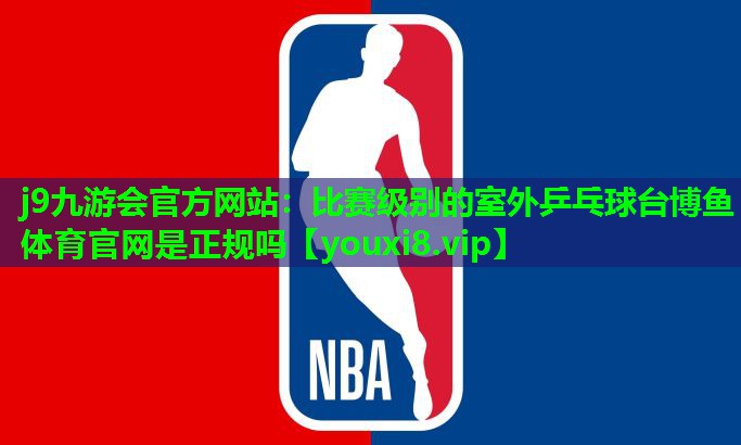 j9九游会官方网站：比赛级别的室外乒乓球台博鱼体育官网是正规吗