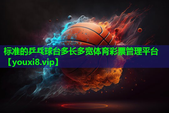 标准的乒乓球台多长多宽体育彩票管理平台