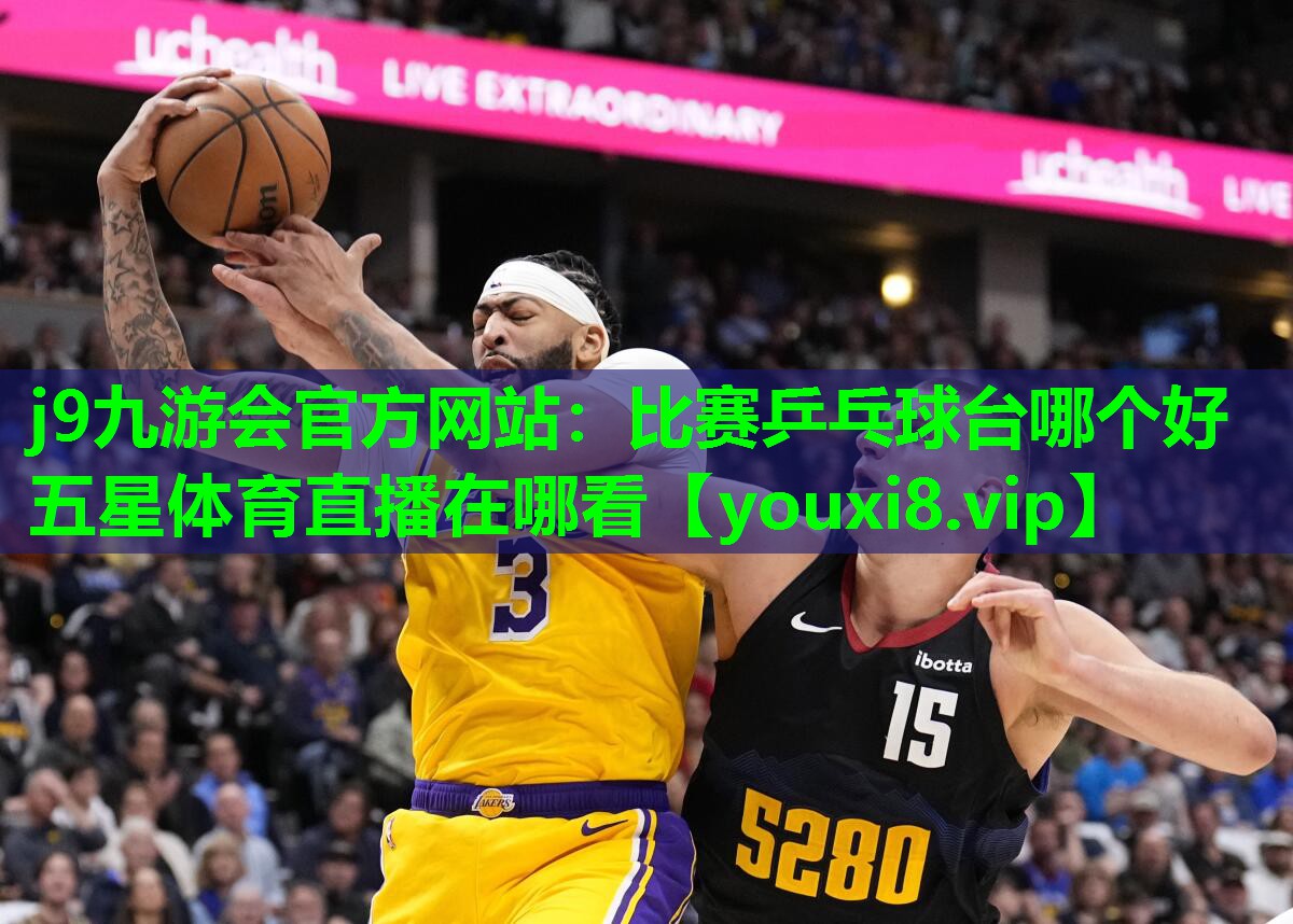 j9九游会官方网站：比赛乒乓球台哪个好五星体育直播在哪看