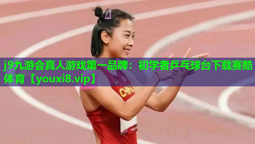 j9九游会真人游戏第一品牌：初学者乒乓球台下载赛酷体育