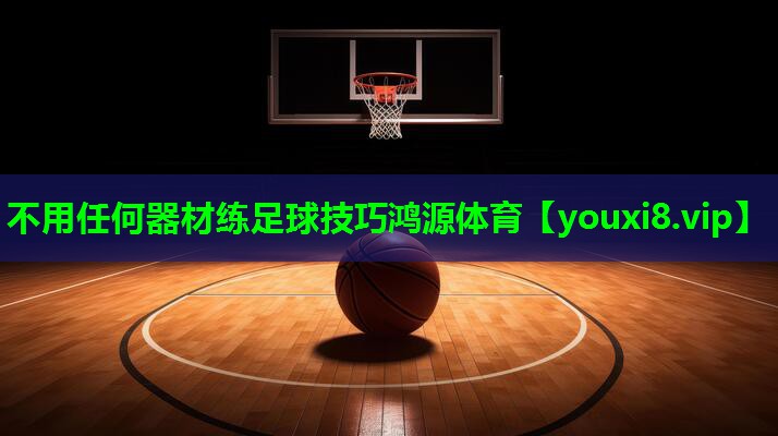 不用任何器材练足球技巧鸿源体育