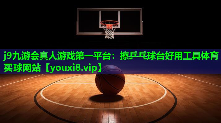 j9九游会真人游戏第一平台：擦乒乓球台好用工具体育买球网站