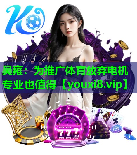 吴雍：为推广体育放弃电机专业也值得