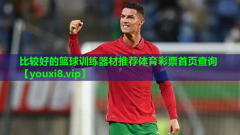 比较好的篮球训练器材推荐体育彩票首页查询