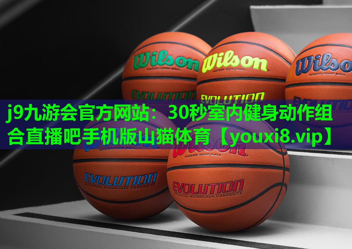 j9九游会官方网站：30秒室内健身动作组合直播吧手机版山猫体育