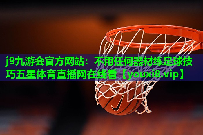 j9九游会官方网站：不用任何器材练足球技巧五星体育直播网在线看
