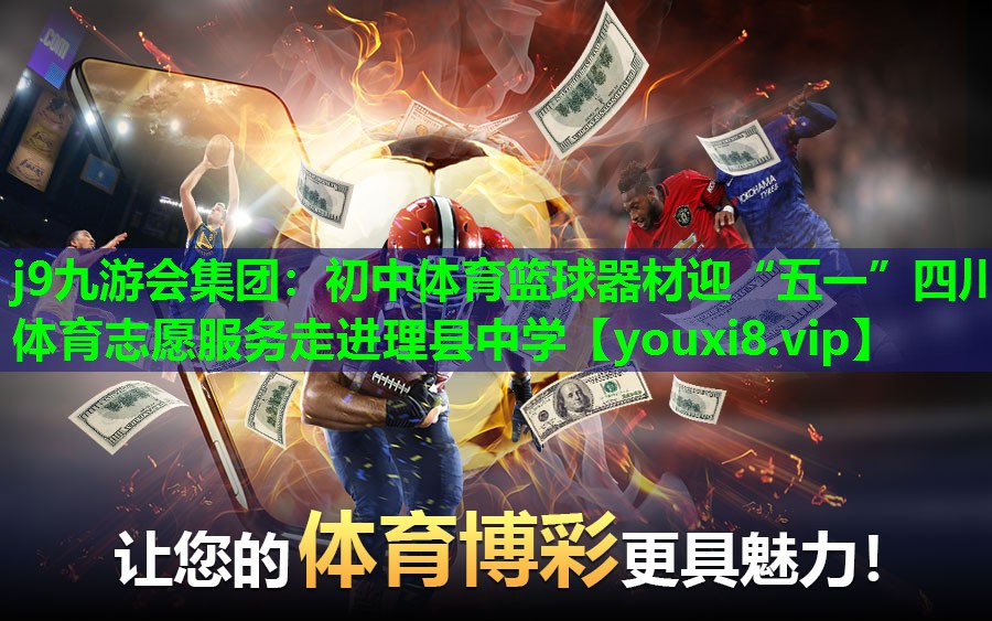 j9九游会集团：初中体育篮球器材迎“五一”四川体育志愿服务走进理县中学