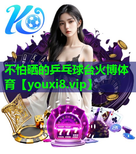不怕晒的乒乓球台火博体育