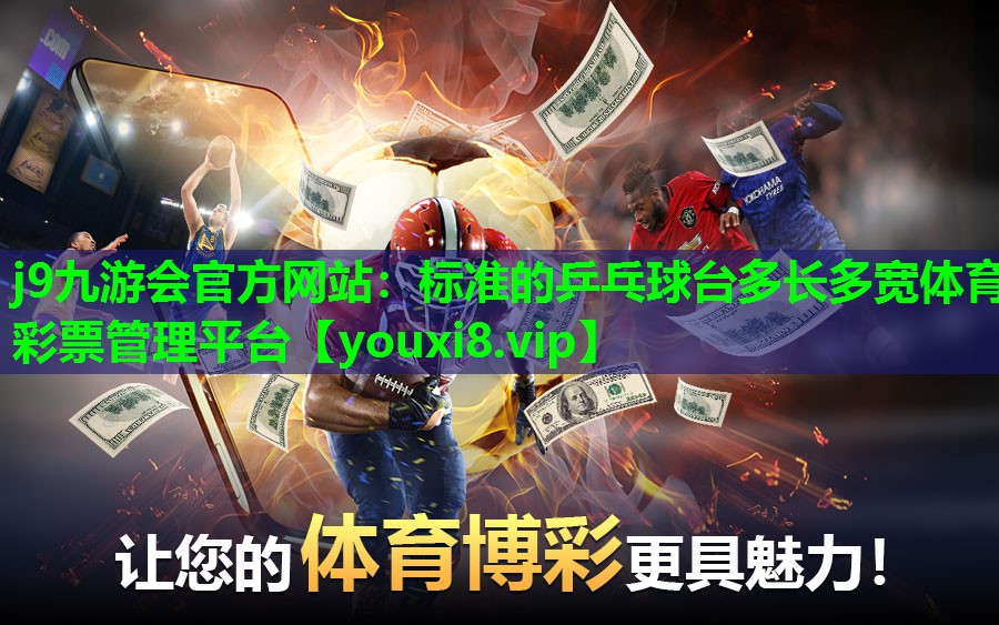 j9九游会官方网站：标准的乒乓球台多长多宽体育彩票管理平台