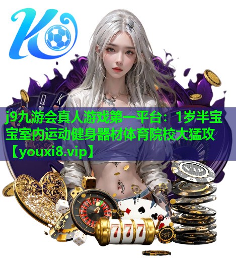 j9九游会真人游戏第一平台：1岁半宝宝室内运动健身器材体育院校大猛攻