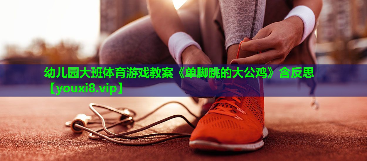 幼儿园大班体育游戏教案《单脚跳的大公鸡》含反思
