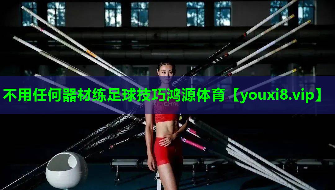 不用任何器材练足球技巧鸿源体育