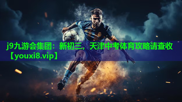 j9九游会集团：新初三，天津中考体育攻略请查收