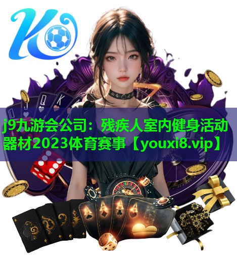 j9九游会公司：残疾人室内健身活动器材2023体育赛事
