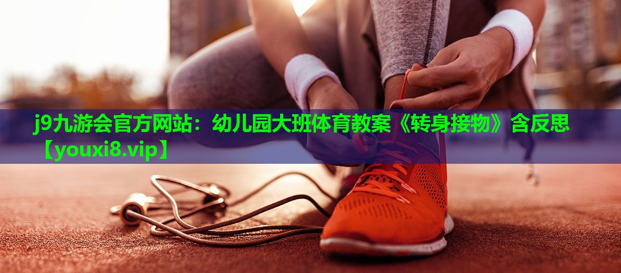 j9九游会官方网站：幼儿园大班体育教案《转身接物》含反思